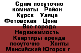 Сдам посуточно комнаты › Район ­ Курск › Улица ­ Фетовская › Цена ­ 400 - Все города Недвижимость » Квартиры аренда посуточно   . Ханты-Мансийский,Югорск г.